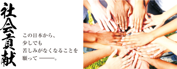 「社会貢献」この日本から、少しでも苦しみがなくなることを願って。